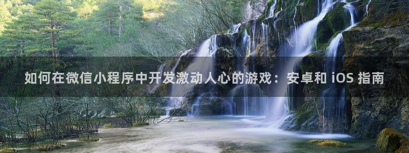 沐鸣娱乐2登录平台是什么软件：如何在微信小程序中开发激动人心的游戏：安卓和 iOS 指南