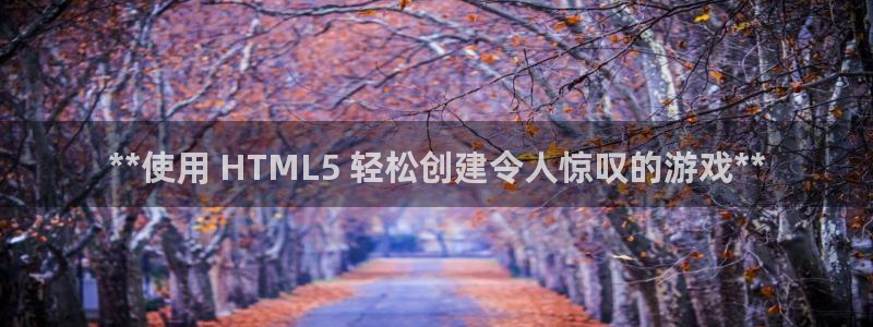 沐鸣2注册说来77542：**使用 HTML5 轻松创建令人惊叹的游戏**