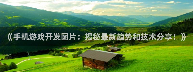 沐鸣娱乐2平台：《手机游戏开发图片：揭秘最新趋势和技术分享！》