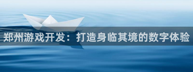 沐鸣2平台主管代理：郑州游戏开发：打造身临其境的数字体验